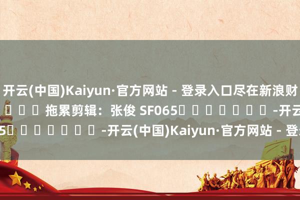 开云(中国)Kaiyun·官方网站 - 登录入口尽在新浪财经