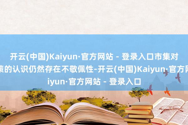 开云(中国)Kaiyun·官方网站 - 登录入口市集对好意思联储计策的认识仍然存在不敬佩性-开云(中国)Kaiyun·官方网站 - 登录入口