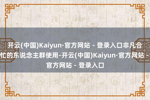 开云(中国)Kaiyun·官方网站 - 登录入口非凡合乎责任冗忙的东说念主群使用-开云(中国)Kaiyun·官方网站 - 登录入口