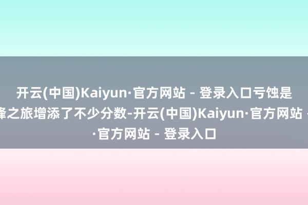 开云(中国)Kaiyun·官方网站 - 登录入口亏蚀是为你的先锋之旅增添了不少分数-开云(中国)Kaiyun·官方网站 - 登录入口