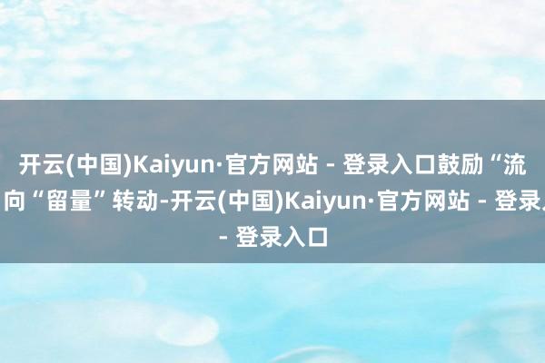 开云(中国)Kaiyun·官方网站 - 登录入口鼓励“流量”