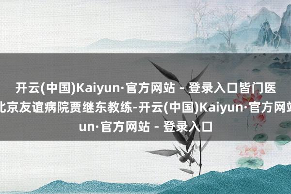 开云(中国)Kaiyun·官方网站 - 登录入口皆门医科大学