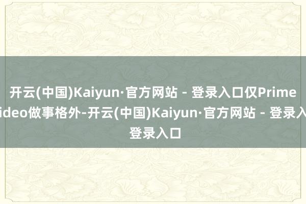 开云(中国)Kaiyun·官方网站 - 登录入口仅Prime
