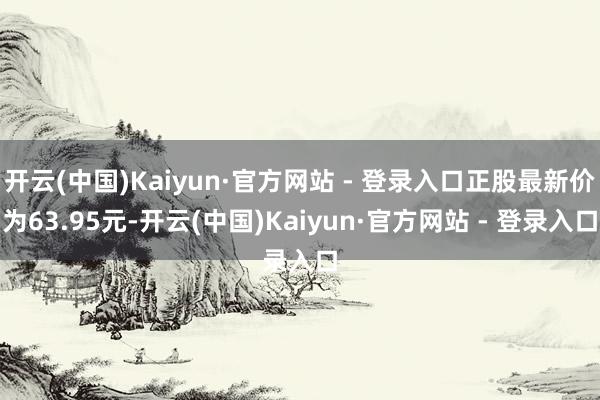 开云(中国)Kaiyun·官方网站 - 登录入口正股最新价为