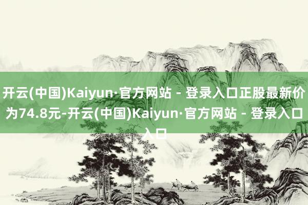 开云(中国)Kaiyun·官方网站 - 登录入口正股最新价为