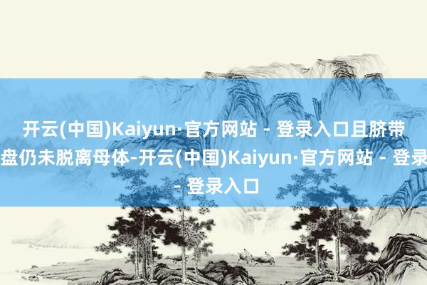 开云(中国)Kaiyun·官方网站 - 登录入口且脐带与胎盘仍未脱离母体-开云(中国)Kaiyun·官方网站 - 登录入口