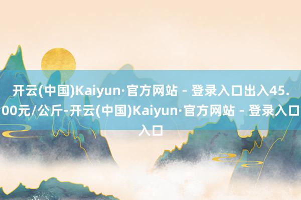 开云(中国)Kaiyun·官方网站 - 登录入口出入45.0