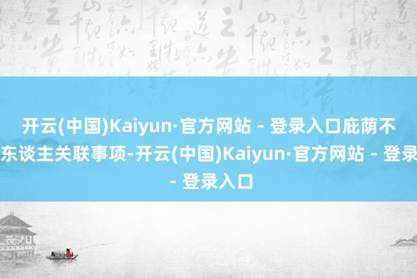 开云(中国)Kaiyun·官方网站 - 登录入口庇荫不报个东谈主关联事项-开云(中国)Kaiyun·官方网站 - 登录入口