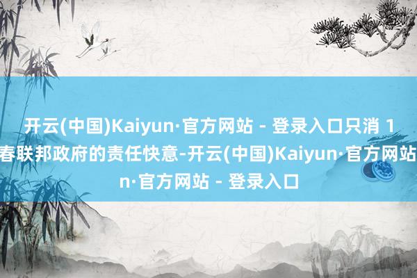 开云(中国)Kaiyun·官方网站 - 登录入口只消 14% 的选民春联邦政府的责任快意-开云(中国)Kaiyun·官方网站 - 登录入口