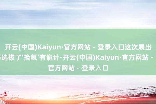 开云(中国)Kaiyun·官方网站 - 登录入口这次展出的车
