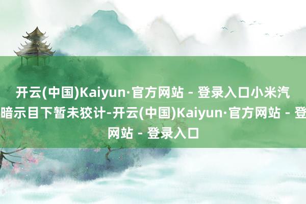 开云(中国)Kaiyun·官方网站 - 登录入口小米汽车日前