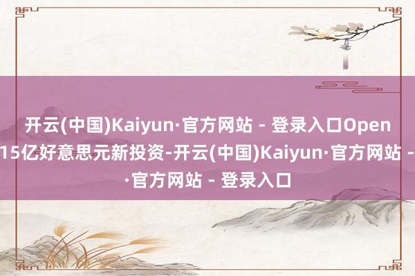 开云(中国)Kaiyun·官方网站 - 登录入口OpenAI获软银15亿好意思元新投资-开云(中国)Kaiyun·官方网站 - 登录入口