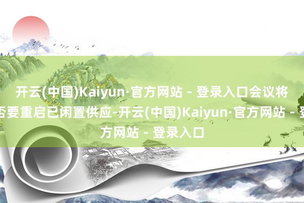开云(中国)Kaiyun·官方网站 - 登录入口会议将连络是否要重启已闲置供应-开云(中国)Kaiyun·官方网站 - 登录入口