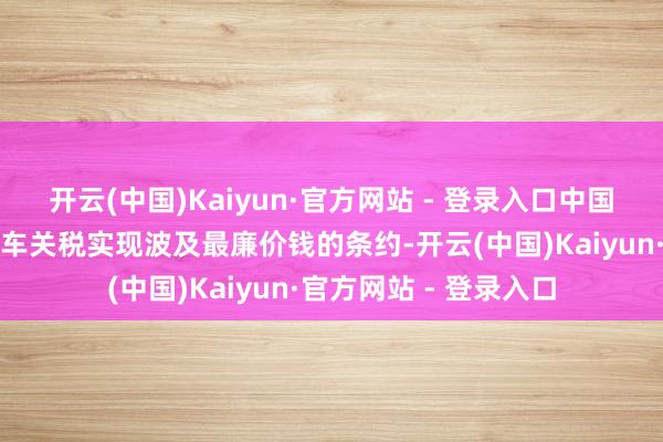 开云(中国)Kaiyun·官方网站 - 登录入口中国和欧盟行勉强电动汽车关税实现波及最廉价钱的条约-开云(中国)Kaiyun·官方网站 - 登录入口