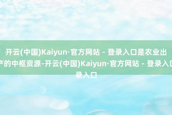 开云(中国)Kaiyun·官方网站 - 登录入口是农业出产的