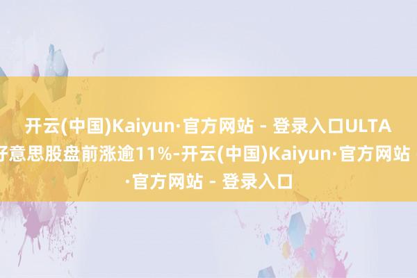 开云(中国)Kaiyun·官方网站 - 登录入口ULTA好意