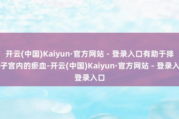 开云(中国)Kaiyun·官方网站 - 登录入口有助于排出子
