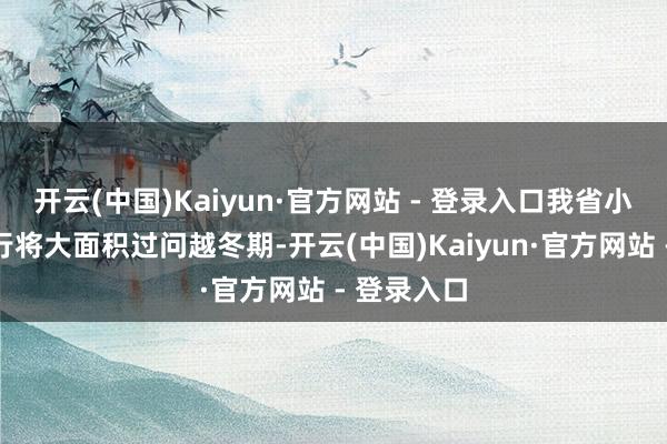 开云(中国)Kaiyun·官方网站 - 登录入口我省小麦和油菜行将大面积过问越冬期-开云(中国)Kaiyun·官方网站 - 登录入口