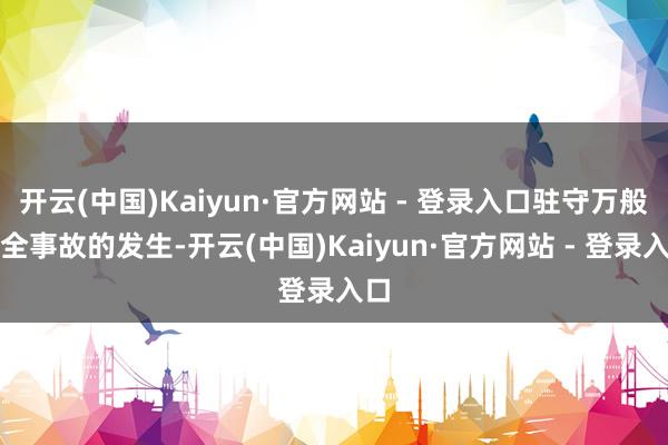 开云(中国)Kaiyun·官方网站 - 登录入口驻守万般安全