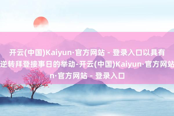 开云(中国)Kaiyun·官方网站 - 登录入口以具有记号意旨地逆转拜登接事日的举动-开云(中国)Kaiyun·官方网站 - 登录入口