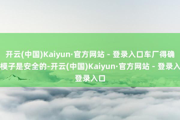 开云(中国)Kaiyun·官方网站 - 登录入口车厂得确保模