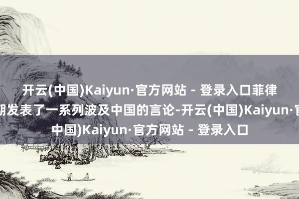开云(中国)Kaiyun·官方网站 - 登录入口菲律宾防长特奥多罗近期发表了一系列波及中国的言论-开云(中国)Kaiyun·官方网站 - 登录入口