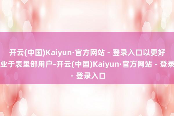开云(中国)Kaiyun·官方网站 - 登录入口以更好地就业