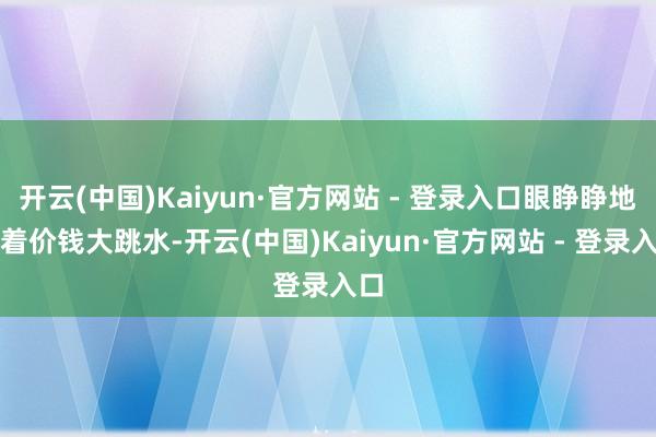 开云(中国)Kaiyun·官方网站 - 登录入口眼睁睁地看着
