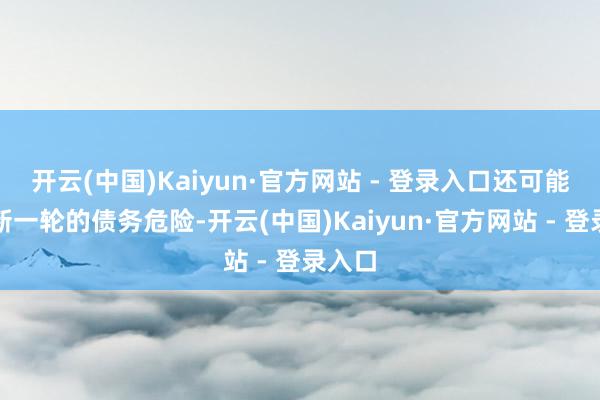 开云(中国)Kaiyun·官方网站 - 登录入口还可能触发新