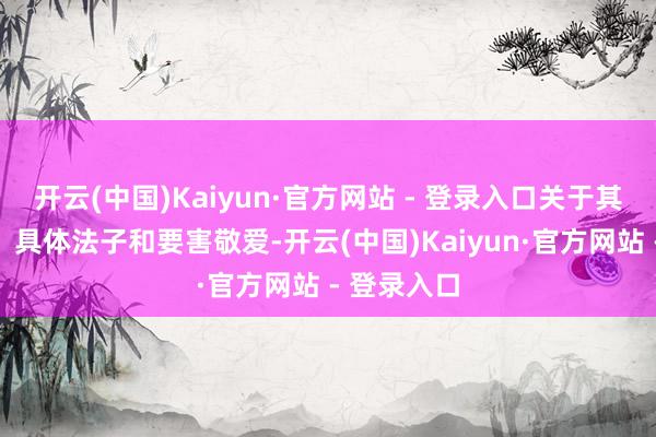 开云(中国)Kaiyun·官方网站 - 登录入口关于其深层含