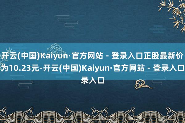开云(中国)Kaiyun·官方网站 - 登录入口正股最新价为