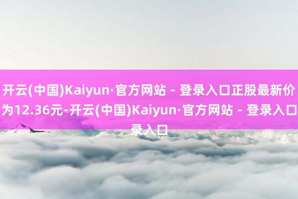 开云(中国)Kaiyun·官方网站 - 登录入口正股最新价为