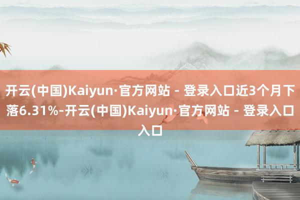 开云(中国)Kaiyun·官方网站 - 登录入口近3个月下落