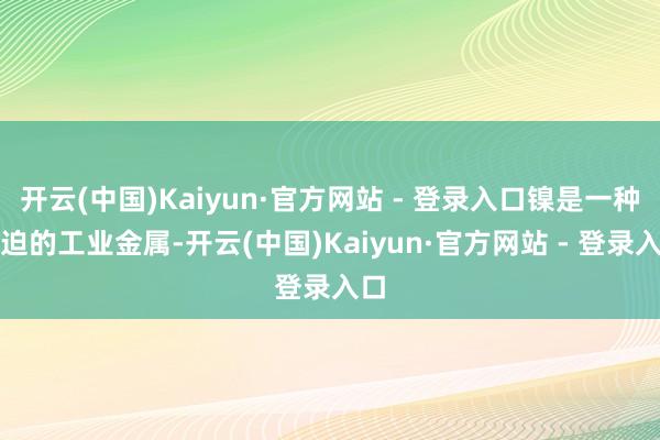 开云(中国)Kaiyun·官方网站 - 登录入口镍是一种蹙迫