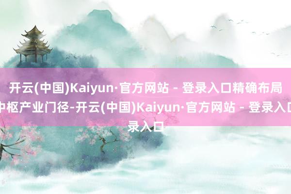 开云(中国)Kaiyun·官方网站 - 登录入口精确布局中枢