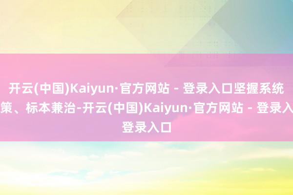 开云(中国)Kaiyun·官方网站 - 登录入口坚握系统施策