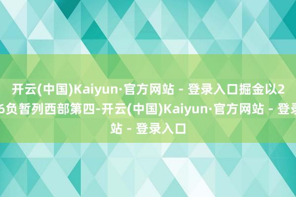 开云(中国)Kaiyun·官方网站 - 登录入口掘金以25胜16负暂列西部第四-开云(中国)Kaiyun·官方网站 - 登录入口