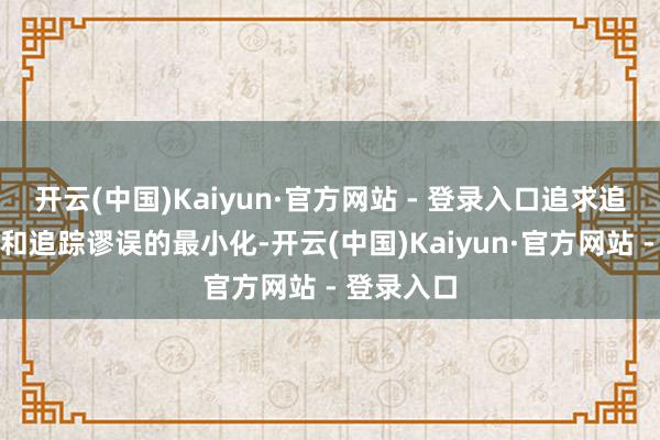 开云(中国)Kaiyun·官方网站 - 登录入口追求追踪偏离度和追踪谬误的最小化-开云(中国)Kaiyun·官方网站 - 登录入口