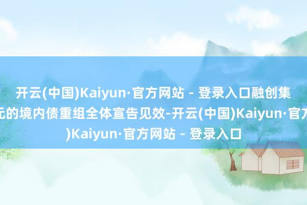 开云(中国)Kaiyun·官方网站 - 登录入口融创集团总限