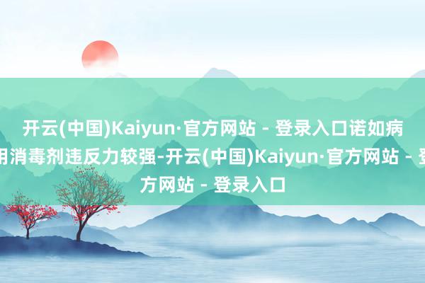 开云(中国)Kaiyun·官方网站 - 登录入口诺如病毒对常用消毒剂违反力较强-开云(中国)Kaiyun·官方网站 - 登录入口