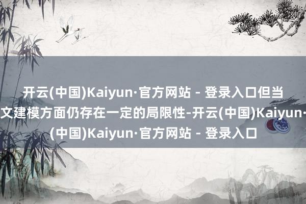 开云(中国)Kaiyun·官方网站 - 登录入口但当今的大模子在长高下文建模方面仍存在一定的局限性-开云(中国)Kaiyun·官方网站 - 登录入口