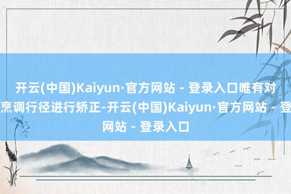开云(中国)Kaiyun·官方网站 - 登录入口唯有对食材和烹调行径进行矫正-开云(中国)Kaiyun·官方网站 - 登录入口