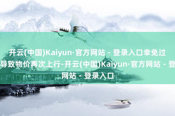 开云(中国)Kaiyun·官方网站 - 登录入口幸免过度降息导致物价再次上行-开云(中国)Kaiyun·官方网站 - 登录入口