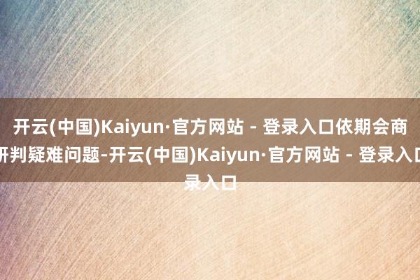 开云(中国)Kaiyun·官方网站 - 登录入口依期会商研判疑难问题-开云(中国)Kaiyun·官方网站 - 登录入口