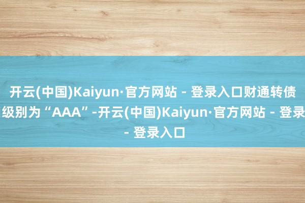 开云(中国)Kaiyun·官方网站 - 登录入口财通转债信用级别为“AAA”-开云(中国)Kaiyun·官方网站 - 登录入口