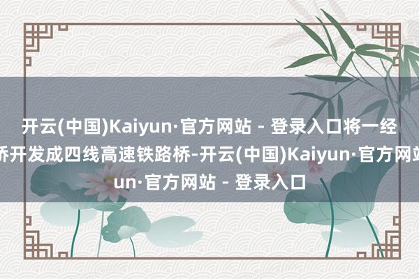 开云(中国)Kaiyun·官方网站 - 登录入口将一经的双线普速桥开发成四线高速铁路桥-开云(中国)Kaiyun·官方网站 - 登录入口