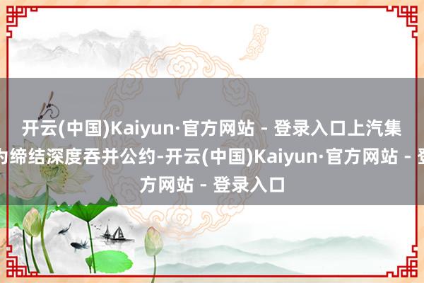 开云(中国)Kaiyun·官方网站 - 登录入口上汽集团与华为缔结深度吞并公约-开云(中国)Kaiyun·官方网站 - 登录入口