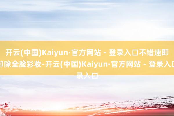 开云(中国)Kaiyun·官方网站 - 登录入口不错速即卸除全脸彩妆-开云(中国)Kaiyun·官方网站 - 登录入口