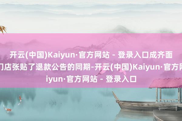 开云(中国)Kaiyun·官方网站 - 登录入口成齐面包新语在关闭门店张贴了退款公告的同期-开云(中国)Kaiyun·官方网站 - 登录入口