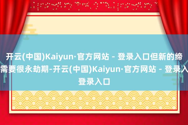 开云(中国)Kaiyun·官方网站 - 登录入口但新的缔造需要很永劫期-开云(中国)Kaiyun·官方网站 - 登录入口